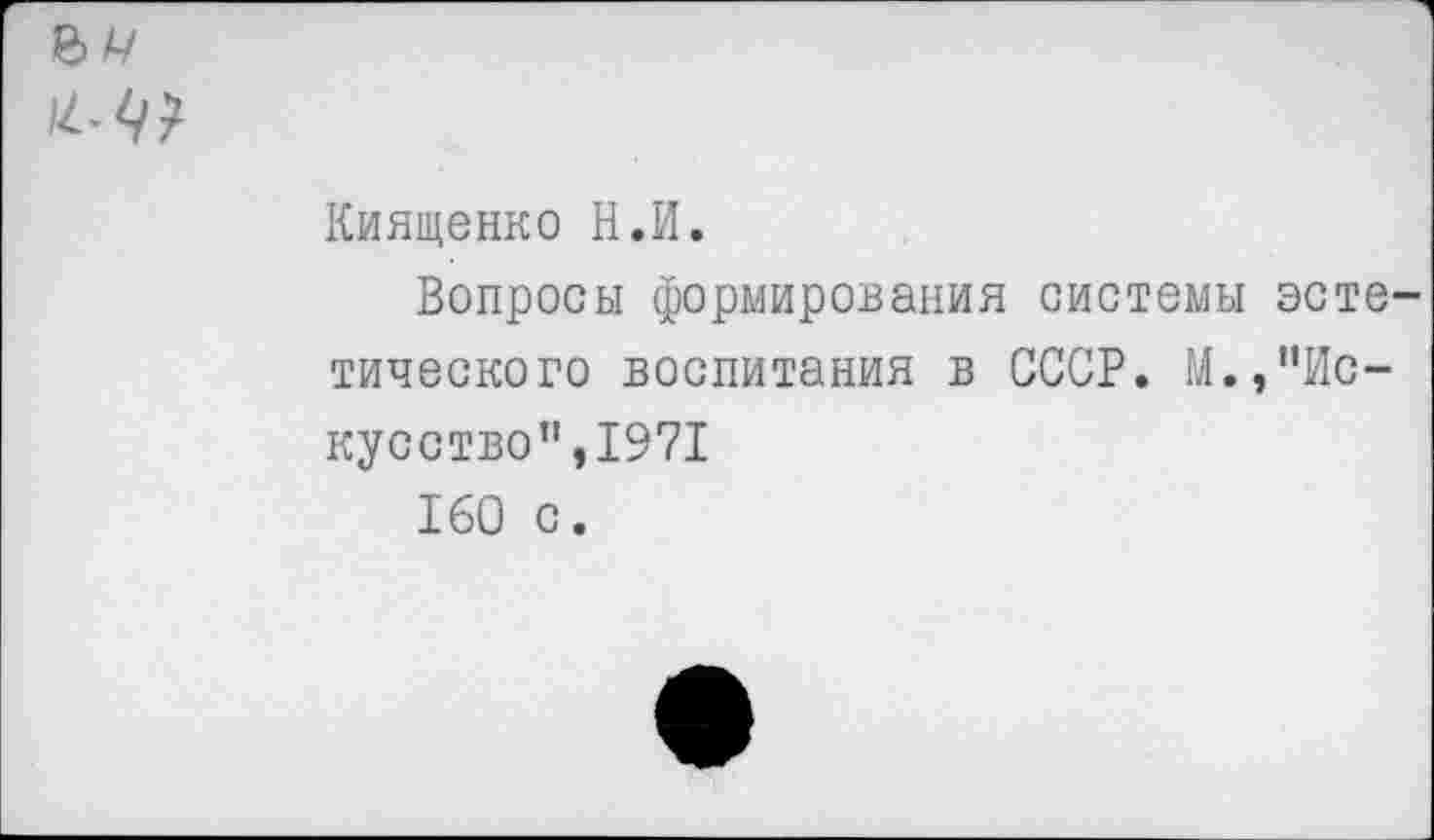 ﻿Киященко Н.И.
Вопросы формирования системы эсте тического воспитания в СССР. М.,’’Искусство’’,1971
160 с.